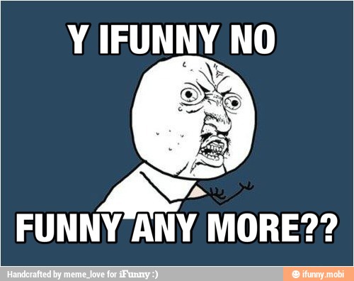 Y IFUNNY NO
NO
FUNNY ANY MORE??