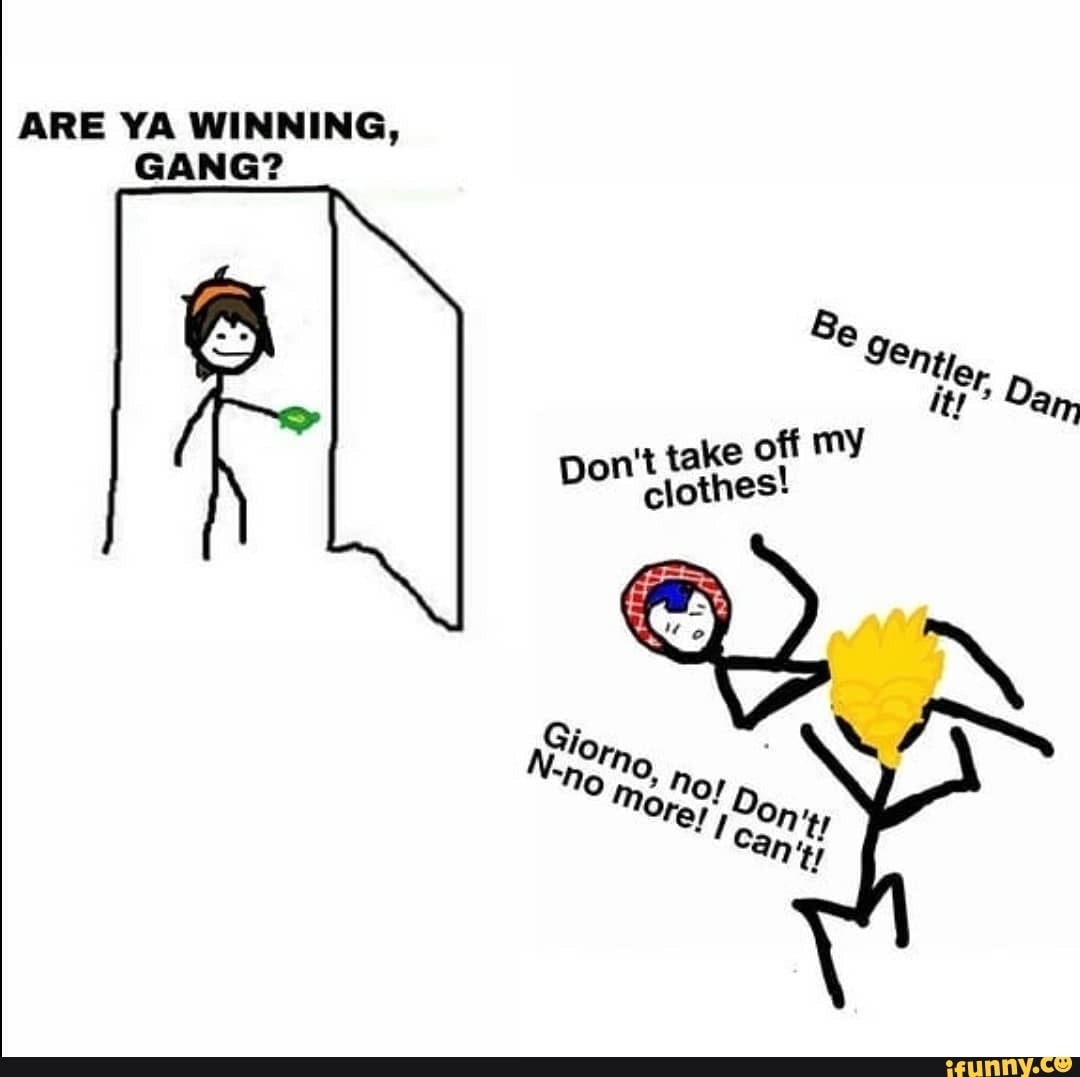 ARE YA WINNING,
GANG?
take off my
Don't othes!