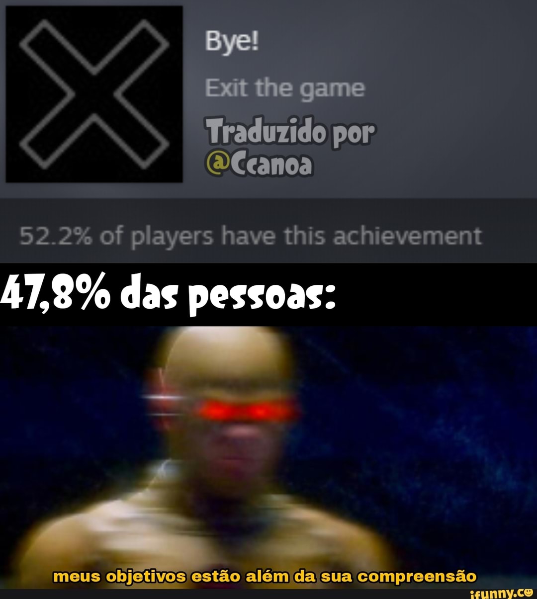 Bye!
Exit the game
Traduzido por:
(DCcanoa
52.2% of players have this achievement
47,8% das pessoas:
meus objetivos estão al sua compreensão