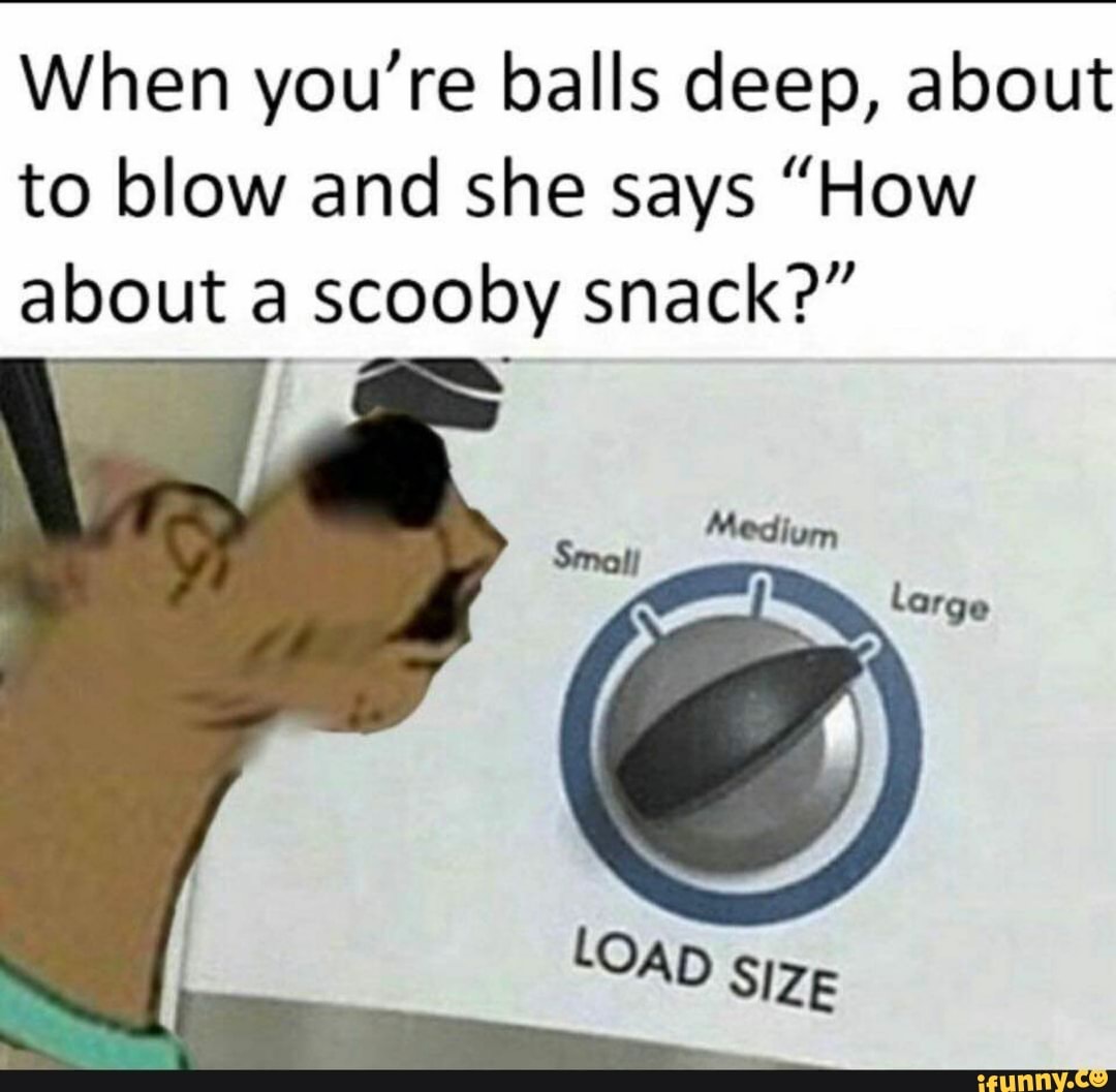 Balls deep. How about a Scooby snack. Off Size Мем. Scooby snack meme. Load Size.