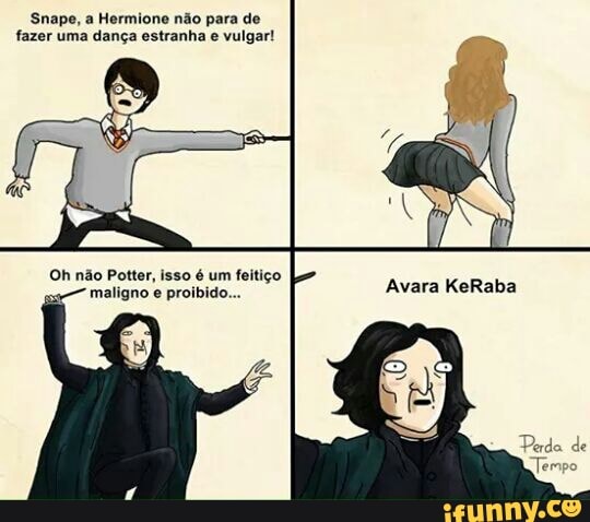 Snape, a Hermione não para de
fazer uma dança estranha e vulgar!
Oh não Potter, isso é um feitiço
4
maligno
e
proibido...