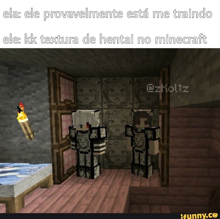 ela: ele provavelmente está me traindo
ele: kk textura de hentai no minecraft