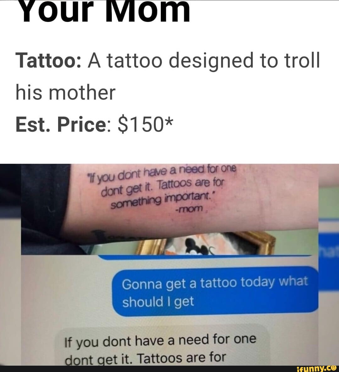 Your Mom Tattoo: A tattoo designed to troll his mother Est. Price: $150 ...