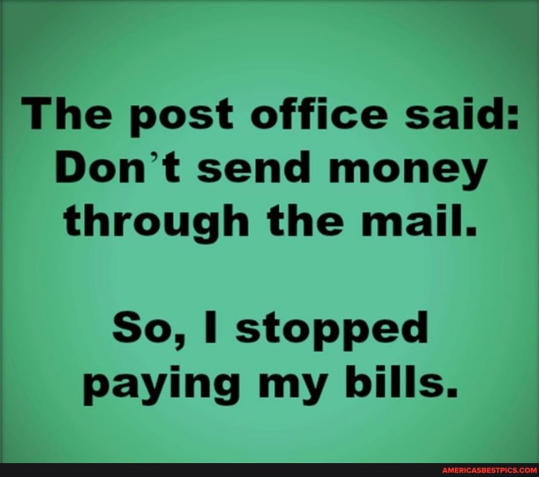 The post office said:
Don't send money through the mail.
So, stopped paying my bills.