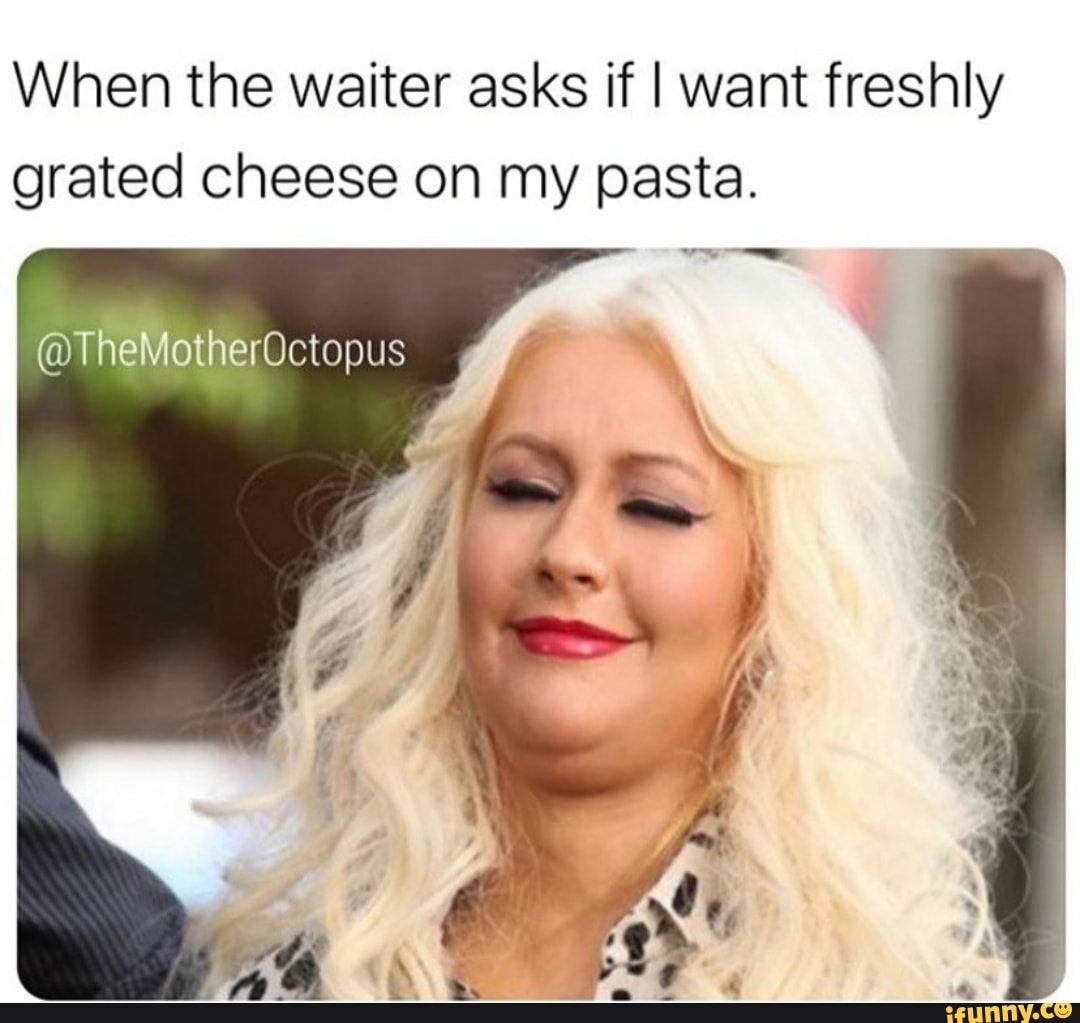 When the waiter asks if I want freshly grated cheese on my pasta. - iFunny