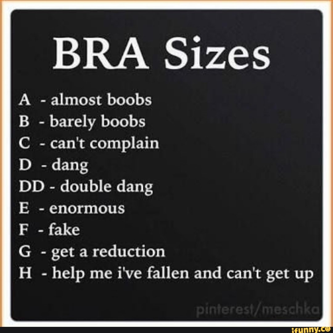 BRA Sizes A - almost boobs B - barely boobs C - can't complain ID - dang DD  - double