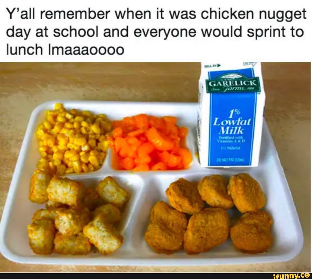 Y'all remember when it was chicken nugget day at school and everyone