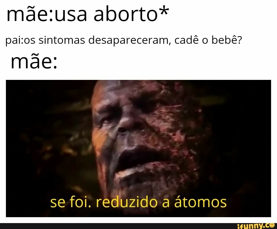 máe:usa aborto*
pai:os sintomas desapareceram, cadê o bebê?
mae:
se foi. reduzido a atomos