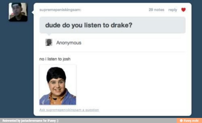 dude do you listen to drake?
BW Anonymous
no I listen to josh