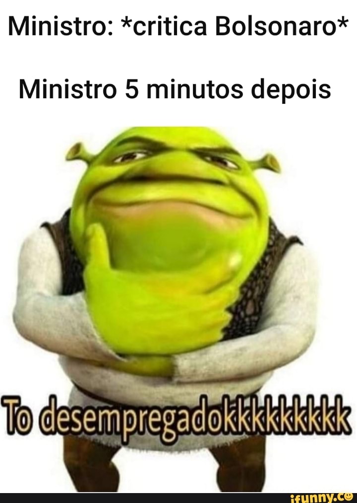 Ministro: *critica Bolsonaro*
Ministro 5 minutos depois