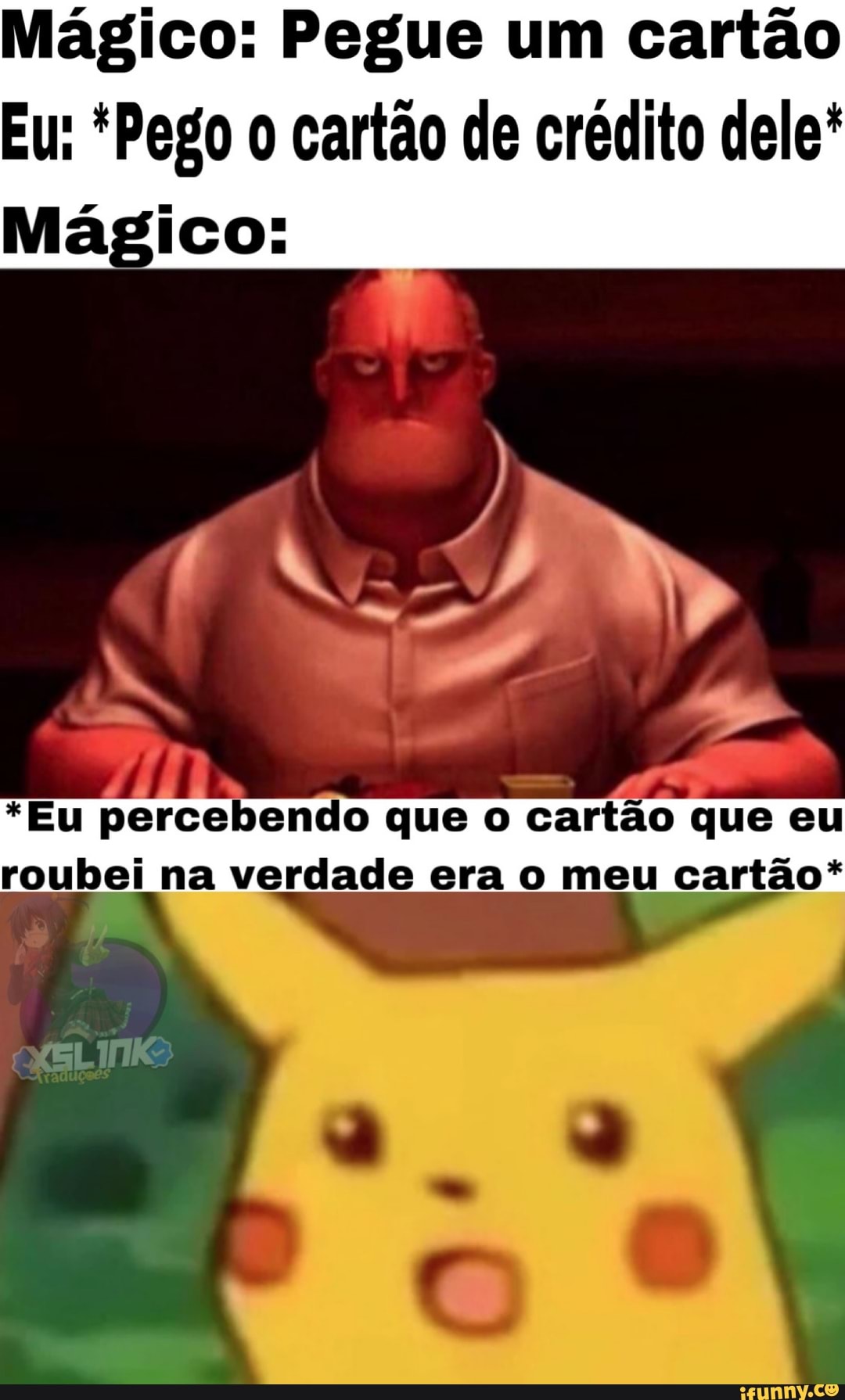 Mágico: Pegue um cartão
Eu: *Pego o cartão de crédito dele*
Mágico:
*Eu percebendo que o cartão que eu roubei na verdade era o meu cartão*
