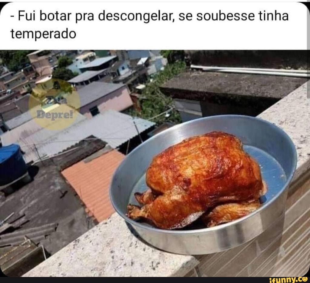 Fui botar pra descongelar, se soubesse tinha
temperado