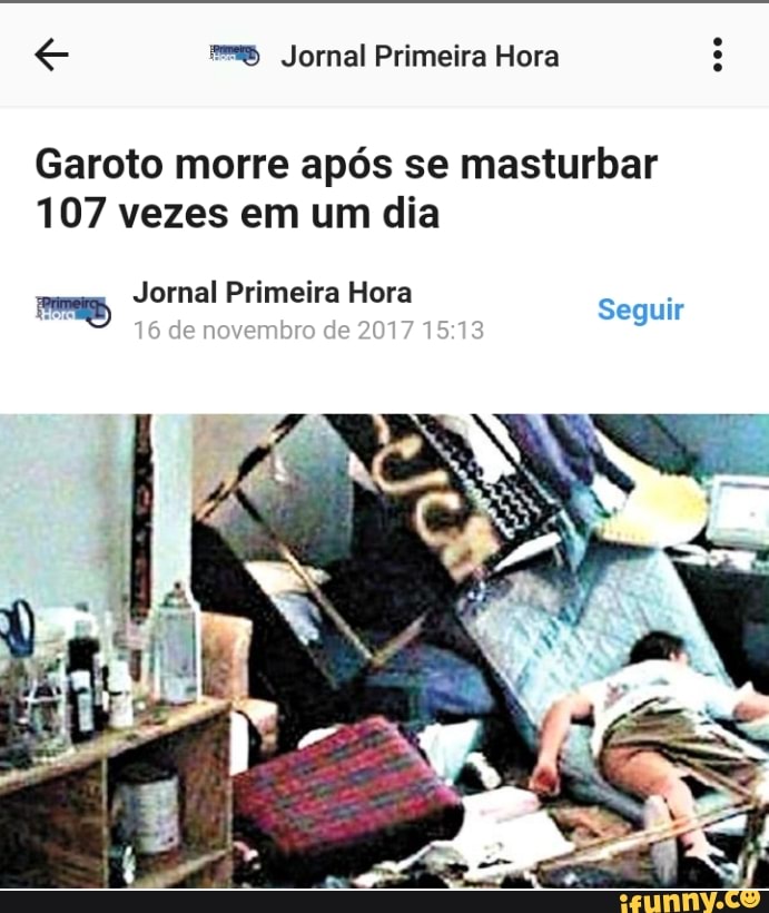 "= Jornal Primeira Hora
Garoto morre após se masturbar
107 vezes em um dia