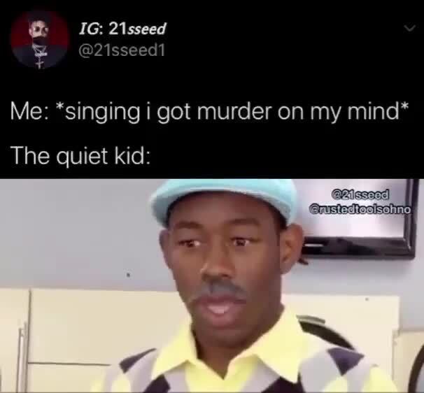 Me singing i got murder on my mind the quiet kid ifunny 