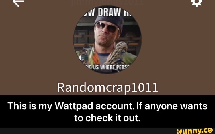 DRAW
WHERE PERS"
Randomcrap1011
This is my Wattpad account. If anyone wants to check it out. - This is my Wattpad account. If anyone wants to check it out.