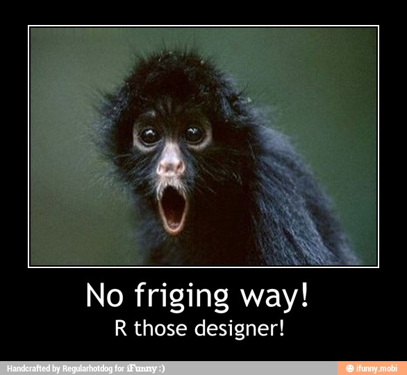 No friging way!
R those designer! - No friging way!
R those designer!