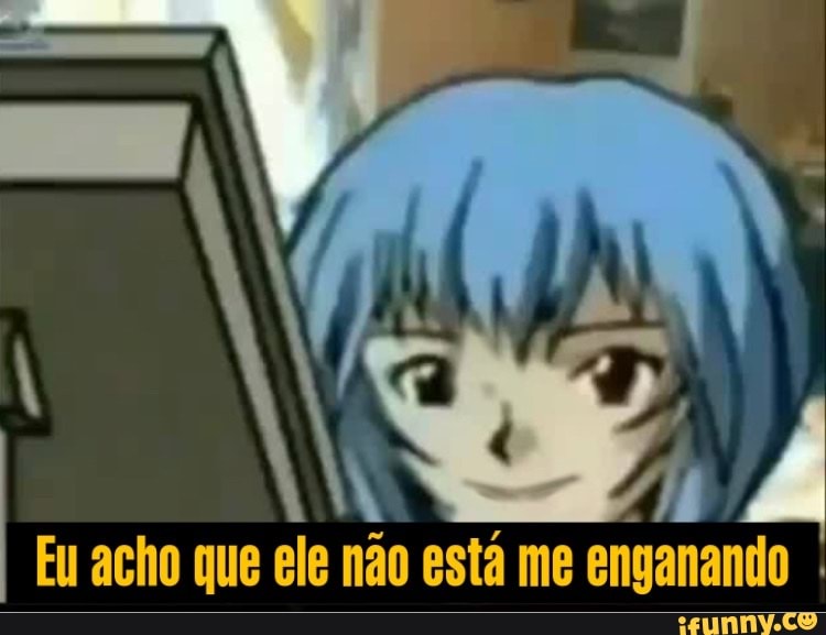 Eu acho que ele não esta me enganando