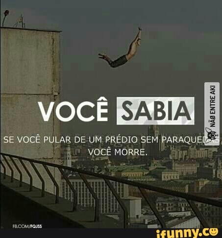 VOCE BAL
SE VOCÊ PULAR DE UM PREDIO SEM PARAQUE Megs
VOCÊ MORRE.