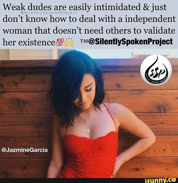 Weak dudes are easily intimidated & just don't know how to deal with a independent woman that doesn't need others to validate her existence
@JazmineGarcia