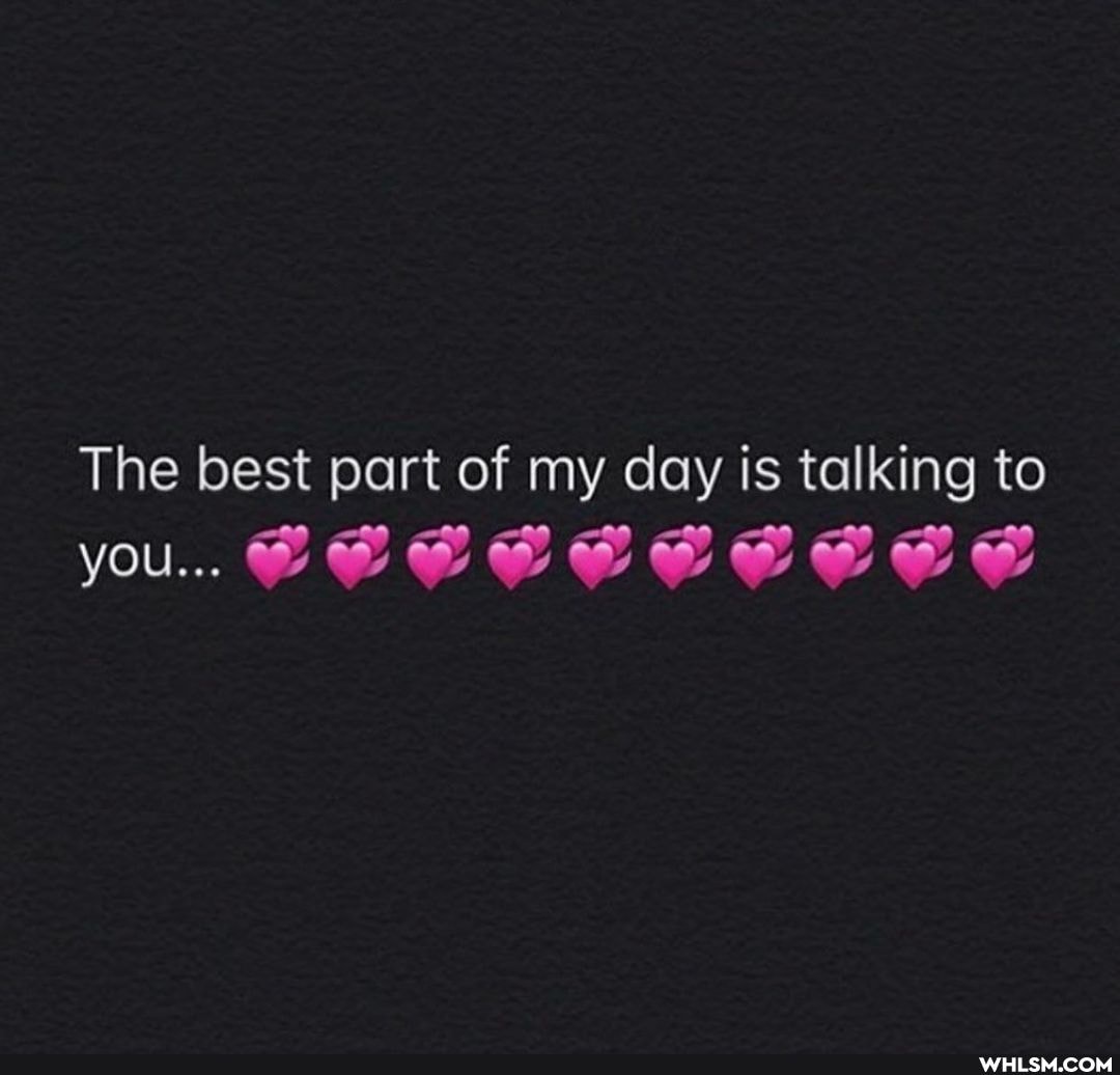 The best part of my day is talking to
you...