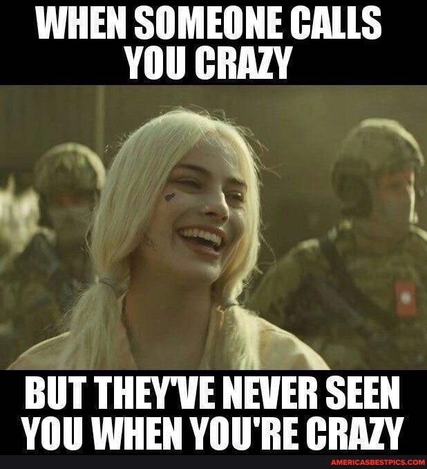 WHEN SOMEONE CALLS YOU CRAZY
La
BUT THEY'VE NEVER SEEN YOU WHEN YOU'RE CRAZY