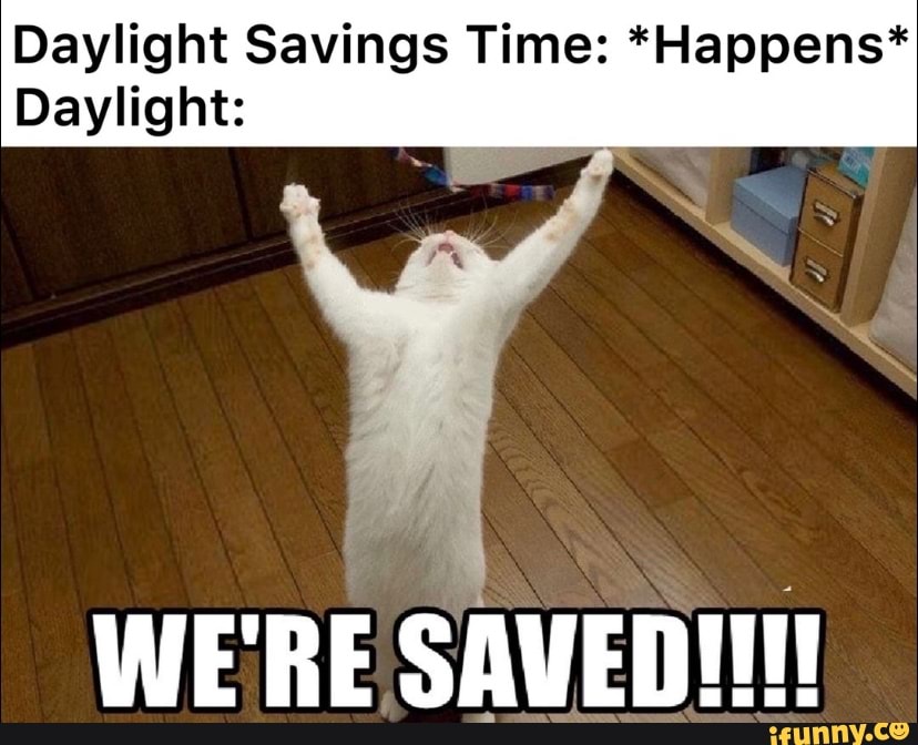 Daylight Savings Time *Happens* Daylight \AN WE'RE SAVED! iFunny