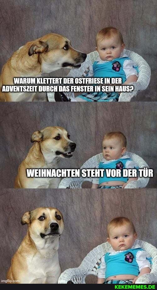 WARUM KLETTERT BER OSTFRIESE IK DER ADVENTSZEIT DURCH DAS FENSTER IN SEIN HAUS?
WEIHNACHTEN STEHT VOR DER TÜR