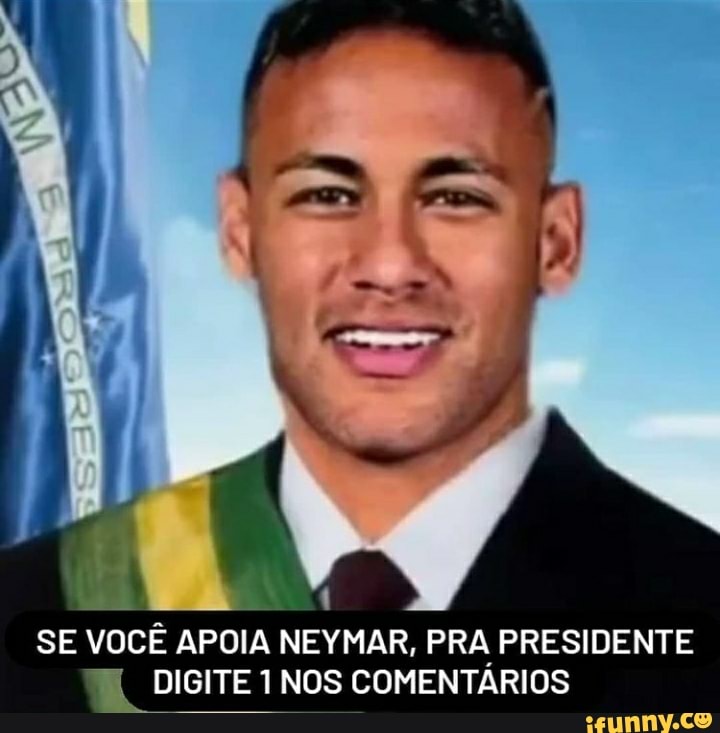 SE VOCÊ APOIA NEYMAR, PRA PRESIDENTE DIGITE 1 NOS COMENTÁRIOS