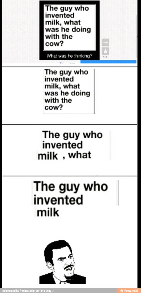 The guy who invented The guy who invented milk, what was he doing with