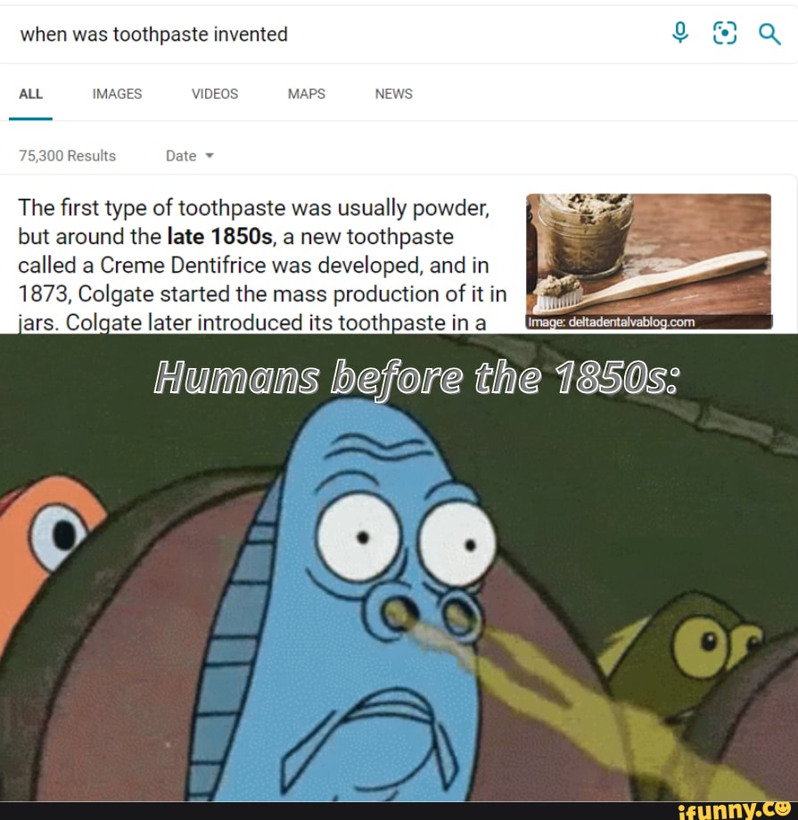 N was toothpaste invented IMAGES VIDEOS MAPS NEWS 75,300 Results Date