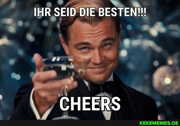 IHR SEID DIE BESTEN!!!
CHEERS