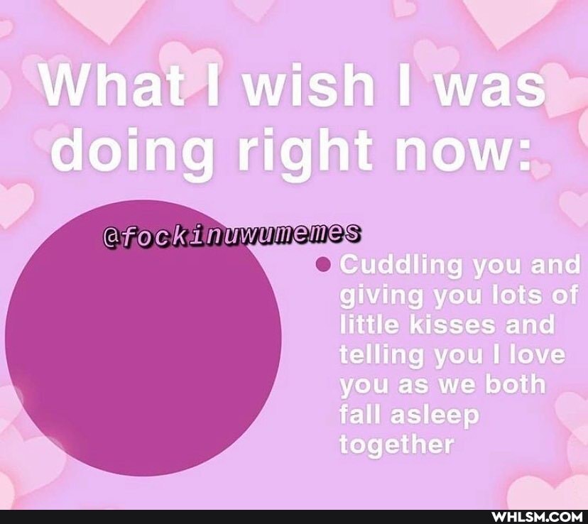 What I wish I was doing right now:
Cuddling you and giving you lots of little kisses and telling you love you as we both fall as eep together