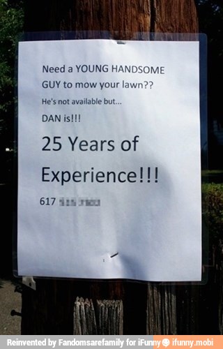 Need a YOUNG H/
GUY to mow your lav
He's not available but
25 Years of
Experience!!!