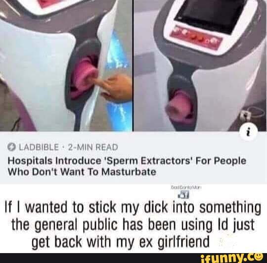 Hospitals Introduce 'Sperm Extractors' For People
Who Don't Want To Masturbate
If I wanted to stick my dick into something the general public has been using Id just
not harl with my av nirlfriand