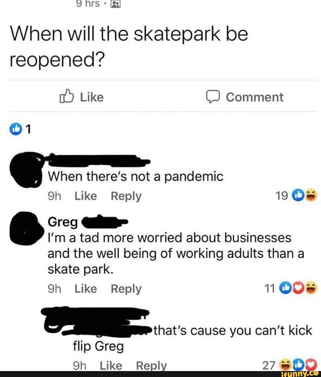 When will the skatepark be
reopened?
Greg Mil"
I'm a tad more worried about businesses
and the well being of working adults than a
you
flip Greg