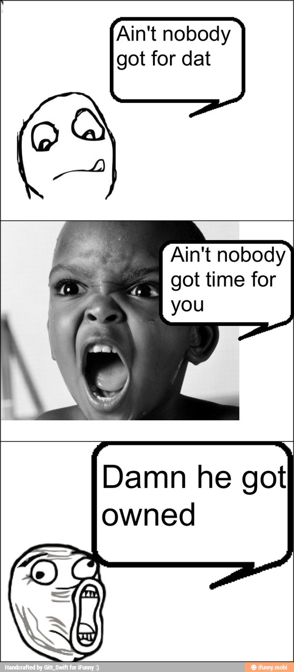 Ain't nobody
got for dat