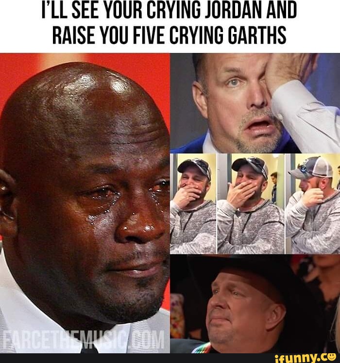 'LL SEE YOUR CRYING JORDAN AND RAISE YOU FIVE CRYING GARTHS iFunny