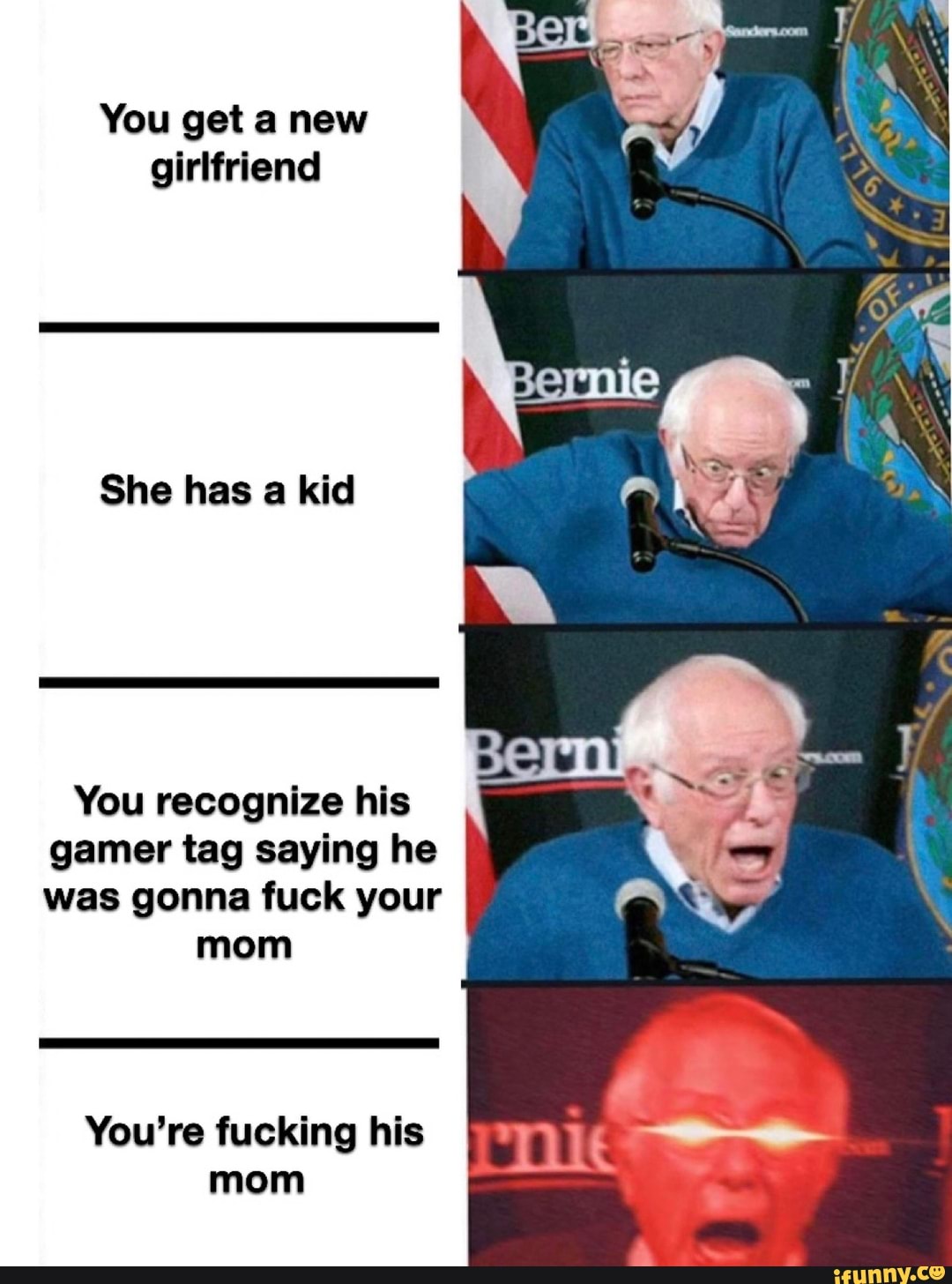 You get a new
girlfriend
She has a kid
You recognize his
gamer tag saying he
was gonna fuck your
mom
You're fucking his
mom