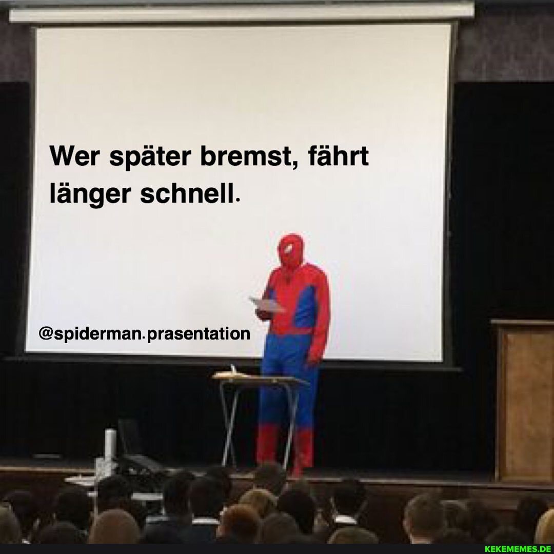 Wer später bremst, fährt länger schnell.
@spiderman.prasentation