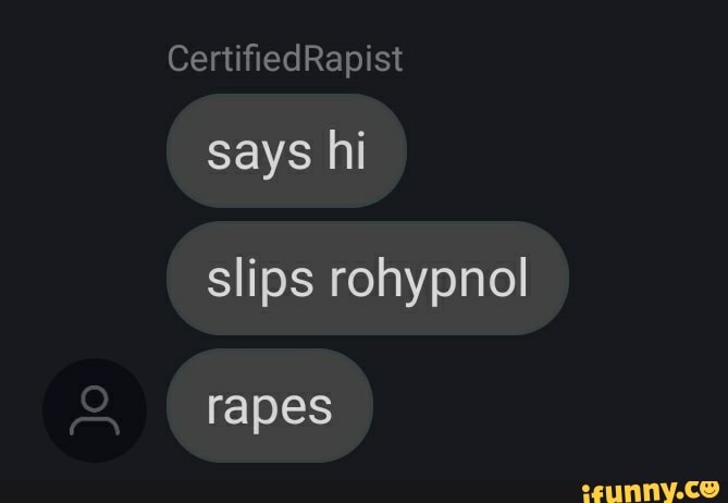 says hi
slips rohypnol
rapes