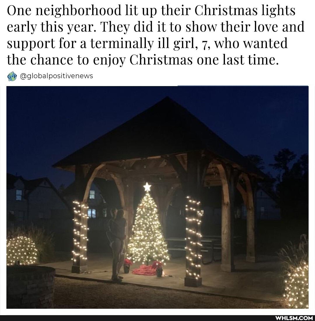 One neighborhood lit up their Christmas lights early this year. They did it to show their love and
support for a terminally ill girl, 7, who wanted
the chance to enjoy Christmas one last time.
@globalpositivenews