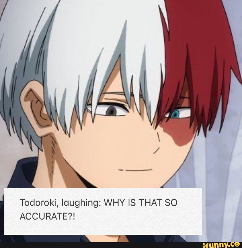Todoroki, laughing WHY IS THAT SO ACCURATE?! iFunny