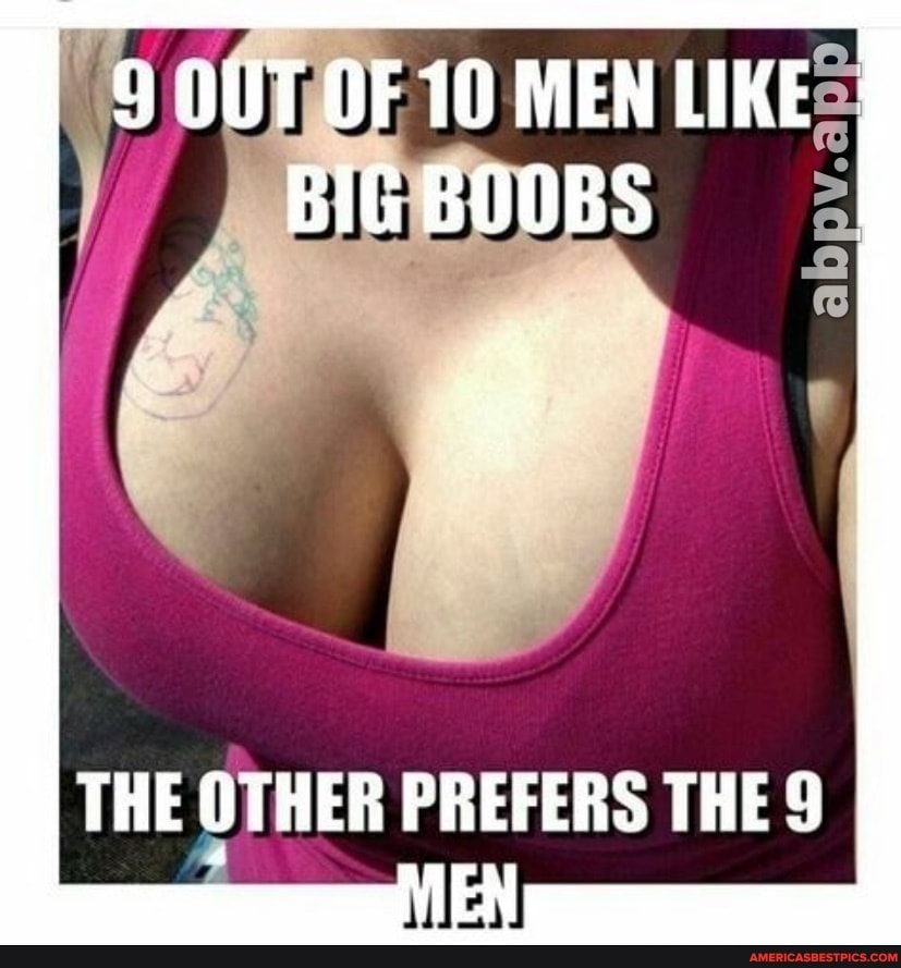 OUT OF 10 MEN LIKE BIG BOOBS
THE OTHER PREFERS THE 9