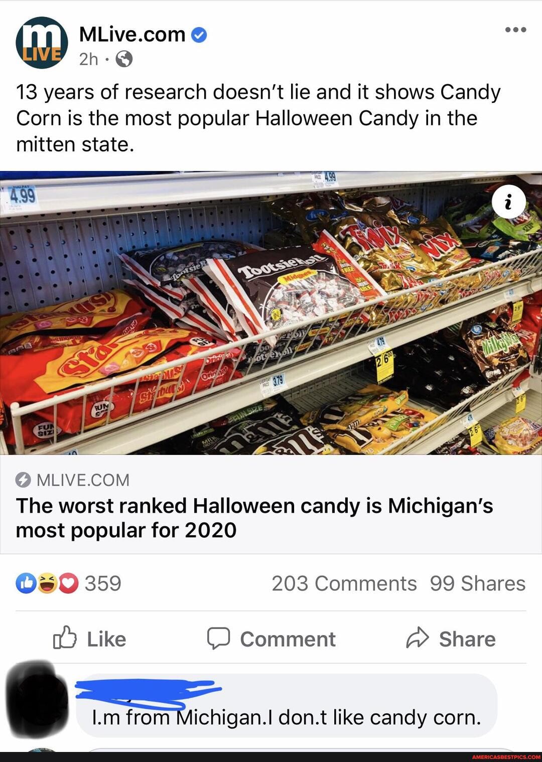 LIVE @ eee
13 years of research doesn't lie and it shows Candy
Corn is the most popular Halloween Candy in the mitten state.
Ts
The worst ranked Halloween candy is Michigan's most popular for 2020
359 203 Comments 99 Shares
Like Comment @ Share
I.m from ichigan.I don.t like candy corn.