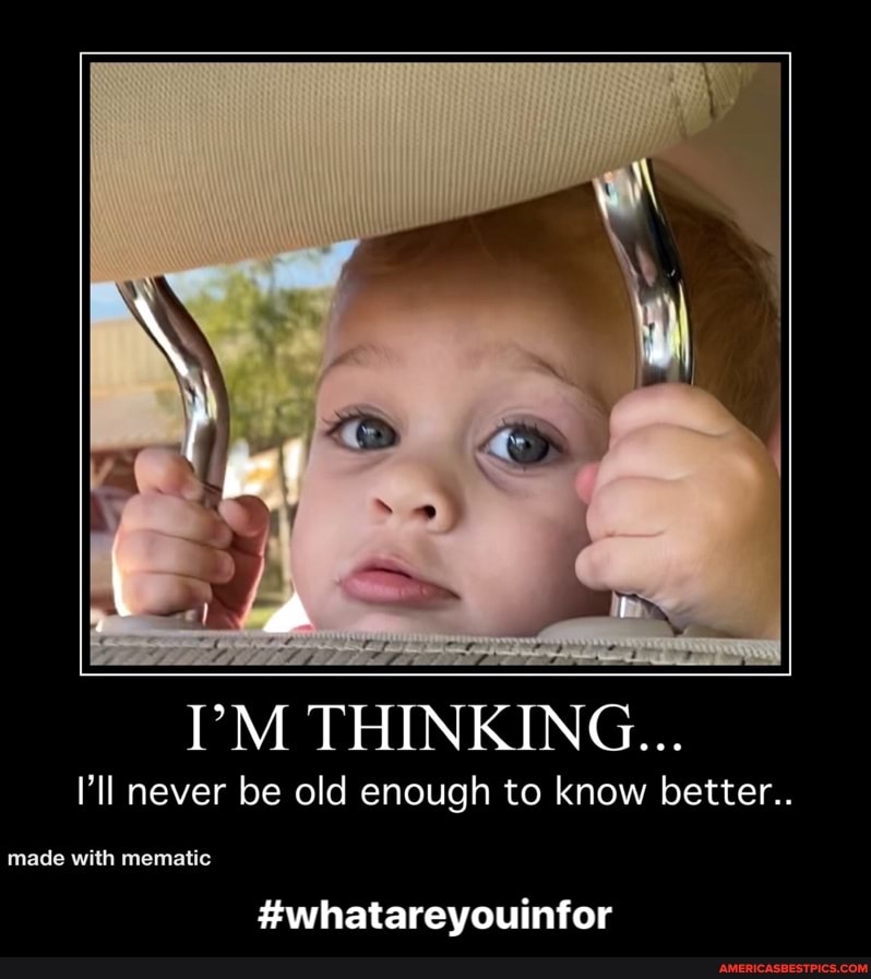 I'M THINKING...
I'll never be old enough to know better..
le with mematic
#whatareyouinfor - #whatareyouinfor