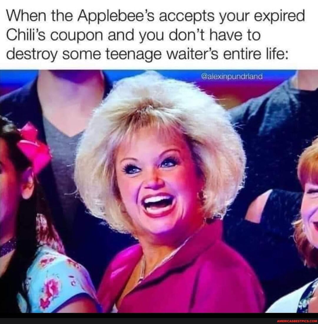 When the Applebee's accepts your expired
Chili's coupon and you don't have to destroy some teenage waiter's entire life: