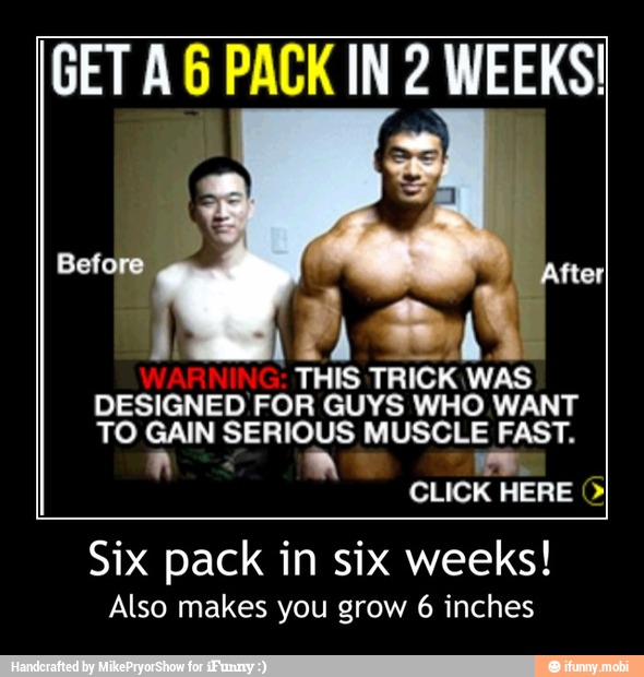 GET A 6 PACK IN 2 WEEKS!
THIS
TRICK was
DESIGNED FOR GUYS WHO WANT
TO GAIN SERIOUS
MUSCLE FAST,
wes
CLICK HERE Six pack in six weeks!
Also makes you grow 6 inches - Six pack in six weeks!
Also makes you grow 6 inches