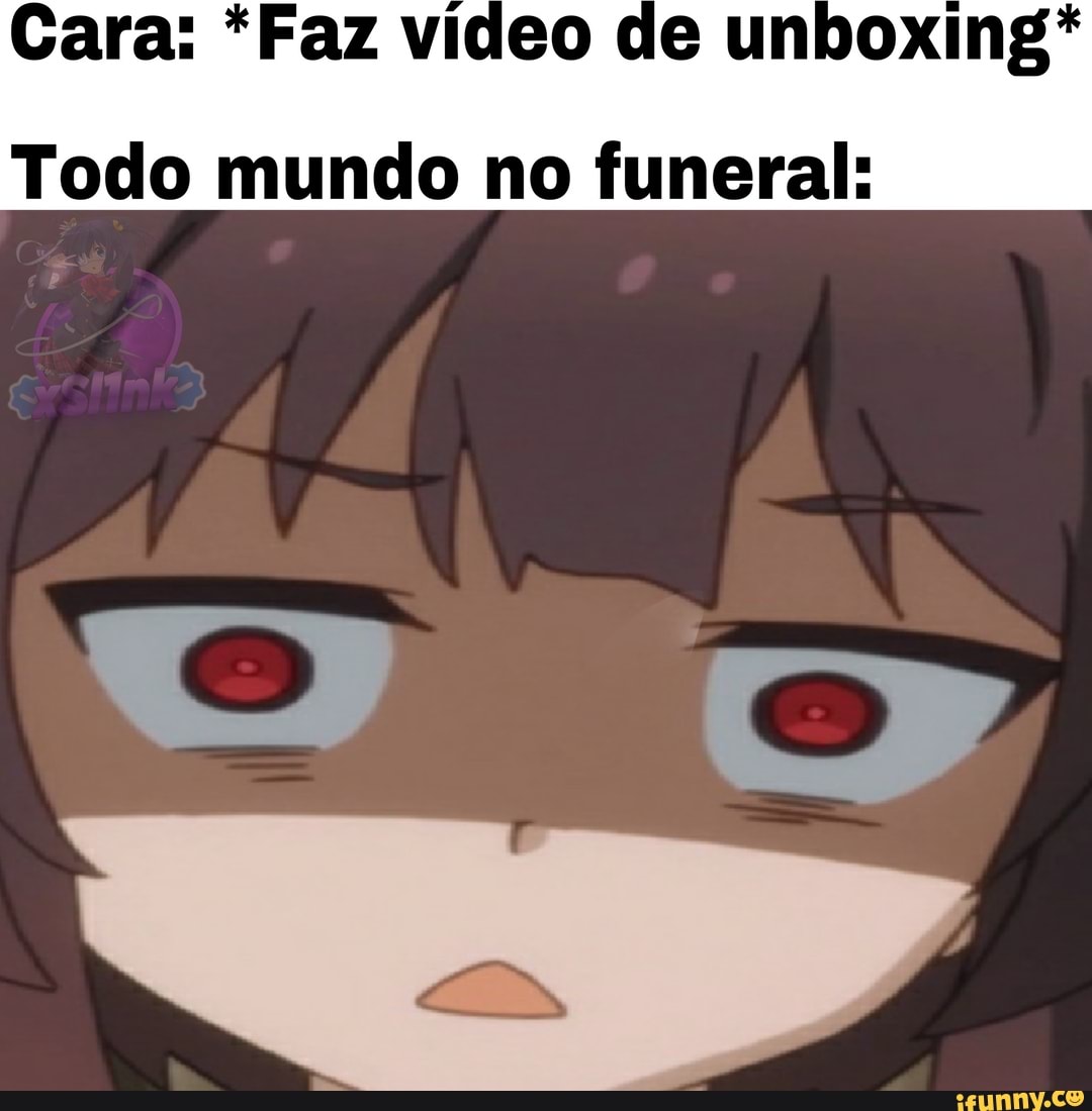 Cara: *Faz video de unboxing*
Todo mundo no funeral: