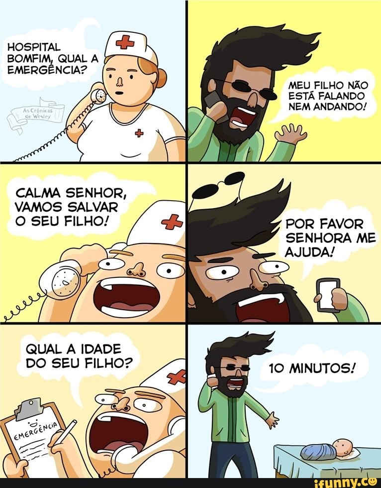 HOSPITAL BOMFIM, QUAL A EMERGÊNCIA?
MEU FILHO NÃO ESTÁ FALANDO NEM ANDANDO/
CALMA SENHOR,
VAMOS SALVAR O SEU FILHO! POR FAVOR
SENHORA ME
QUAL A IDADE DO SEU FILHO?