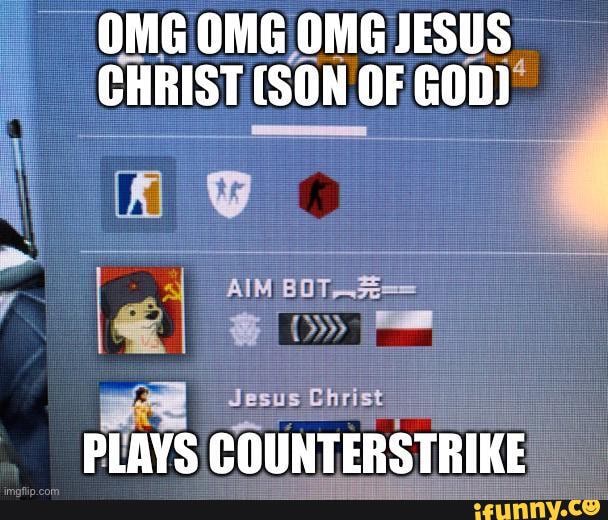 OMG.OMG OMG JESUS CHRIST (SON OF
AIM
Jesus Christ
PLAYS COUNTERSTRIKE